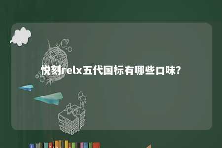 悦刻relx五代国标有哪些口味
？ 